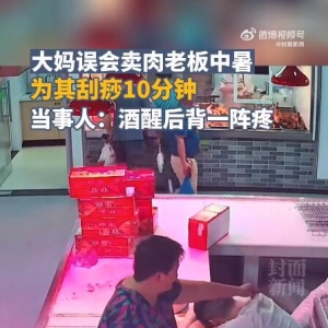 大妈误以老板中暑为其刮痧10分钟，男子醉酒阿姨为其刮痧