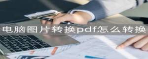 电脑上图片怎么转pdf格式，电脑上把图片转换成pdf格式
